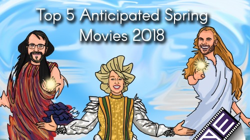 Top 5 Anticipated Spring Movies 2018